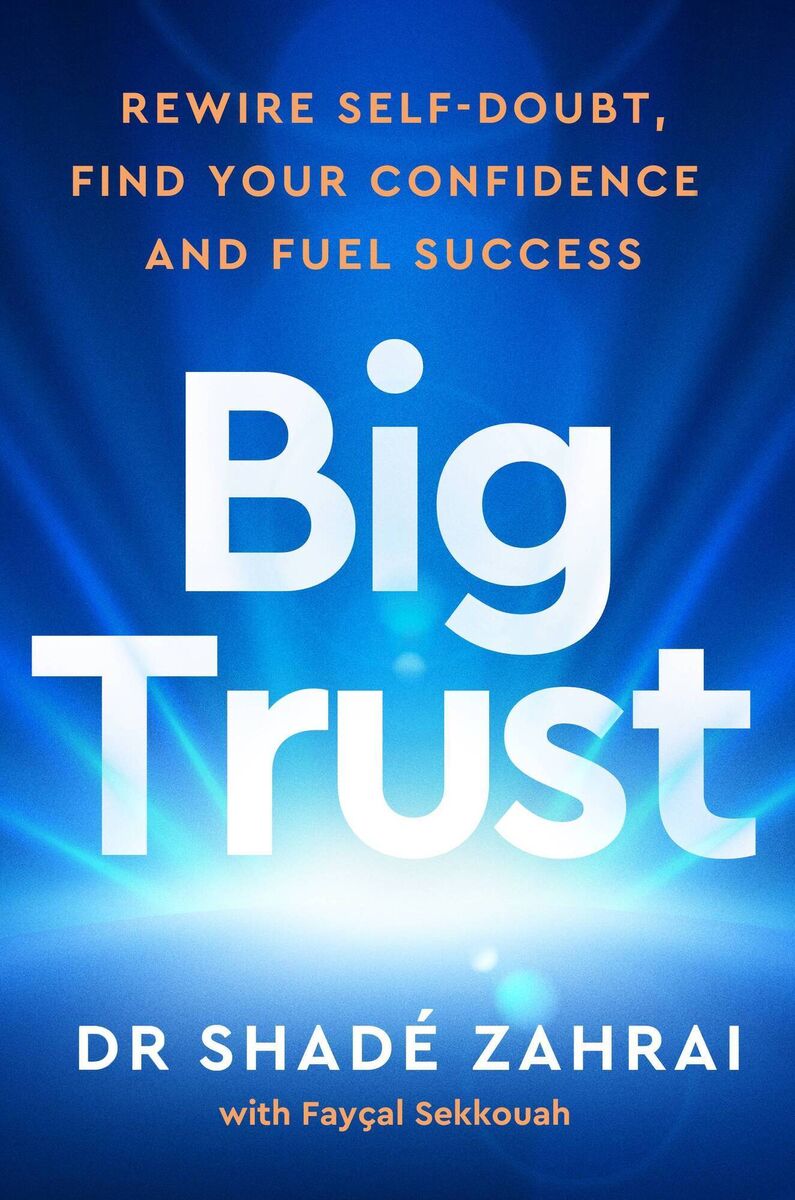 Big Trust: Rewire Self-doubt, Find Your Confidence, and Fuel Success. by Dr Shadé Zahrai with Fayçal Sekkouah