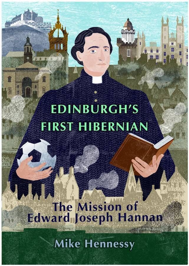 Edinburgh's First Hibernian: The Mission of Edward Joseph Hannan by Mike Hennessy 