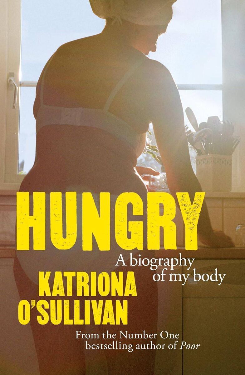 Hungry: A Biography of My Body by Katriona O’Sullivan Hungry: A Biography of My Body by Katriona O’Sullivan