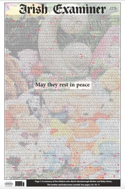 On January 13, 2021 — the day after the commission of investigation report was published — the 'Irish Examiner' printed on its front page the name of each of the 923 babies who died while in the care of the Bessborough mother and baby home between 1922 and 1994. The link below includes a scroll of all their names.  