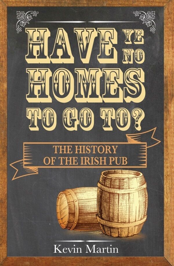 Have Ye No Homes To Go To? - The History of the Irish Pub by Kevin Martin is published by Collins Press. €11.99
