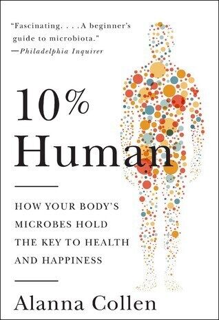 10% Human: How Your Body’s Microbes Hold the Key to Health and Happiness 10% Human: How Your Body’s Microbes Hold the Key to Health and Happiness