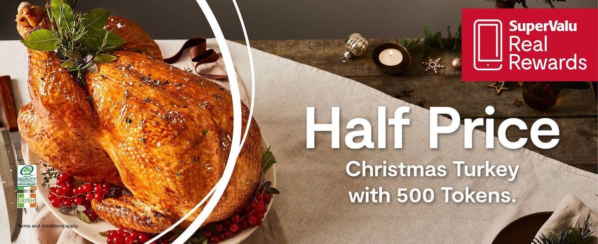 You can get your Christmas turkey half price this year at Supervalu with 500 Real Rewards tokens at participating stores. You can get your Christmas turkey half price this year at Supervalu with 500 Real Rewards tokens at participating stores.