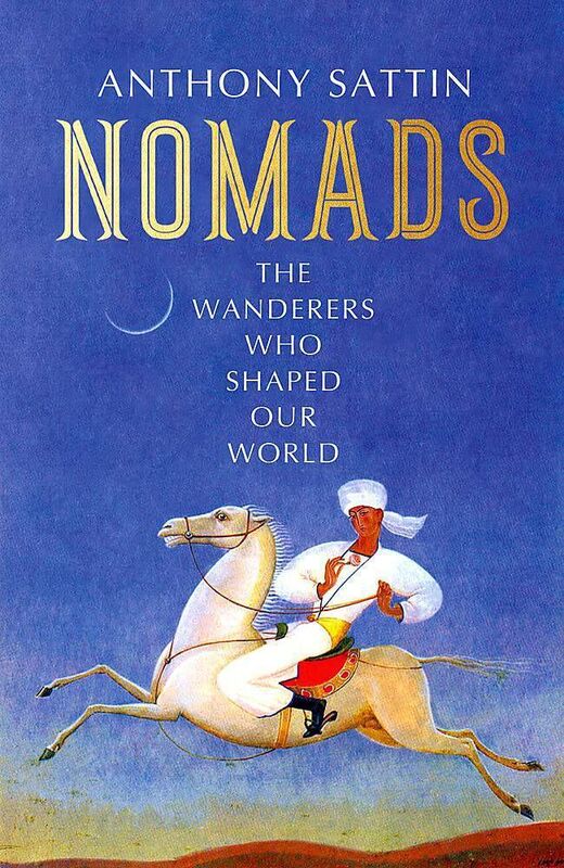 Nomads: The Wanderers Who Shaped Our World by Anthony Sattin Nomads: The Wanderers Who Shaped Our World by Anthony Sattin
