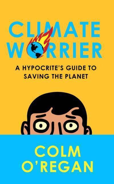 Colm O'Regan: Climate Worrier: A Hypocrite’s Guide to Saving the Planet