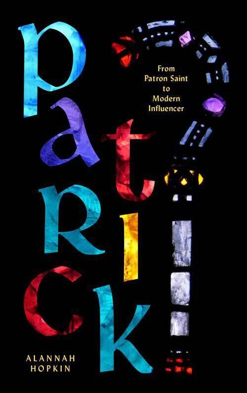 PATRICK: From Patron Saint to Modern Influencer By Alannah Hopkin PATRICK: From Patron Saint to Modern Influencer By Alannah Hopkin