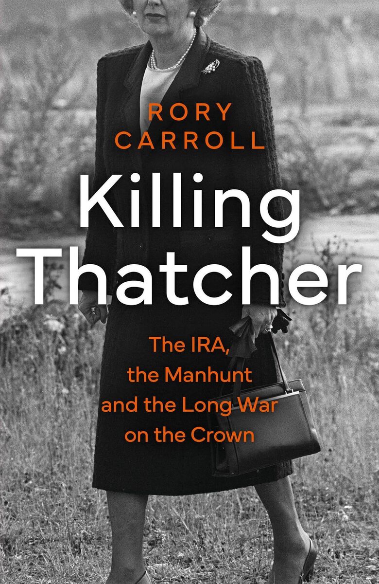 Killing Thatcher – The IRA, the Manhunt and the Long War on the Crown, by Rory Carroll