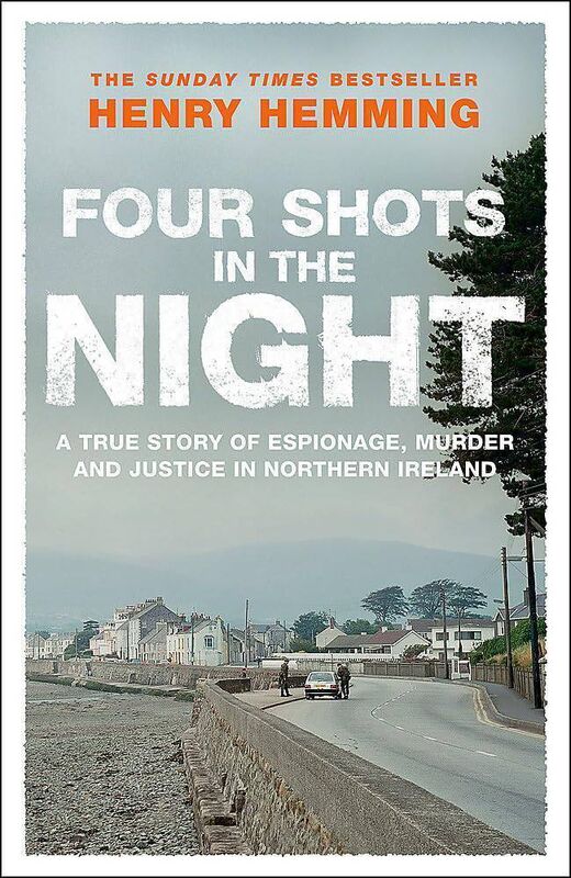 Four Shots in the Night A True Story of Espionage, Murder and Justice in Northern Ireland, by Henry Hemming 