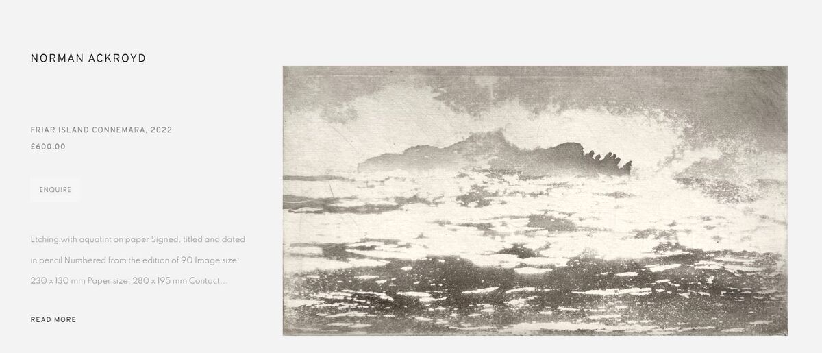 Norman Ackroyd: Friar Island, Connemara 2022 Etching with aquatint on paper Signed, titled and dated in pencil Numbered from the edition of 90 Image size: 230 x 130 mm Paper size: 280 x 195 mm Contact the studio on 0207 407 6561 for framing options and prices Image: eamesfineart.com Norman Ackroyd: Friar Island, Connemara 2022 Etching with aquatint on paper Signed, titled and dated in pencil Numbered from the edition of 90 Image size: 230 x 130 mm Paper size: 280 x 195 mm Contact the studio on 0207 407 6561 for framing options and prices Image: eamesfineart.com