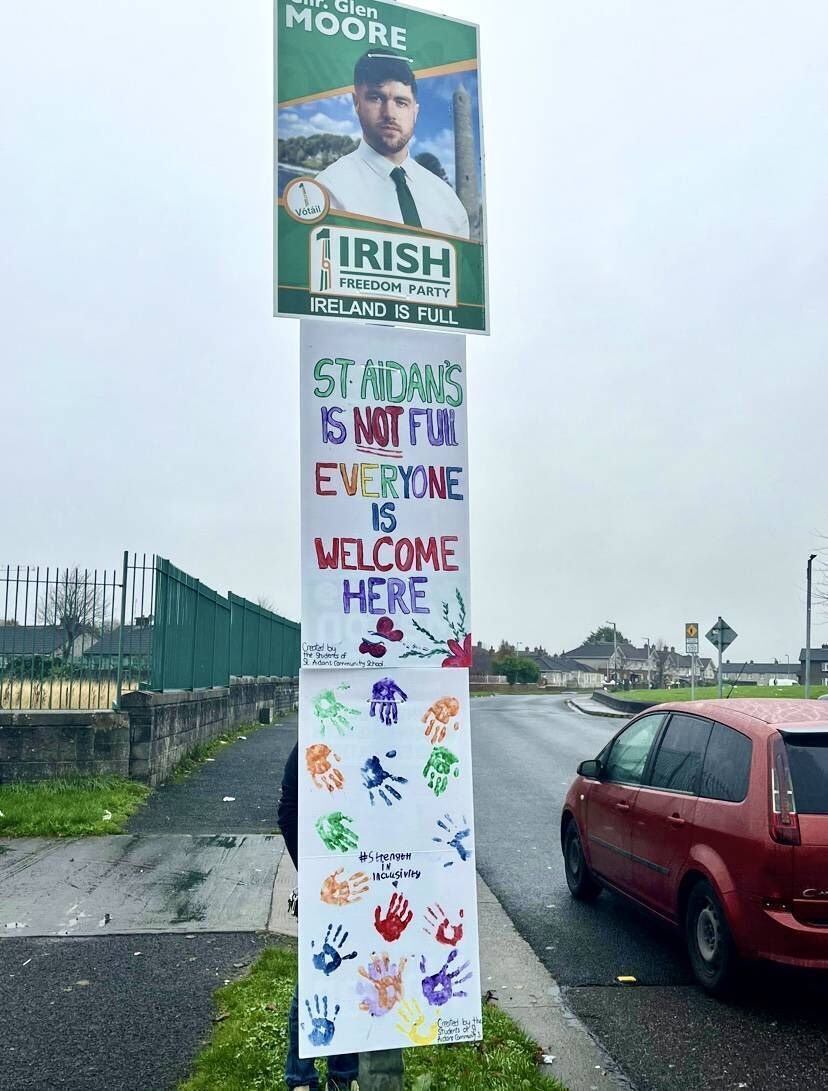 Below Irish Freedom Party candidate Cllr Glen Moore's poster which says 'Ireland is Full', a sign saying 'St Aidan's is not full, everyone is welcome here' has been placed. Below Irish Freedom Party candidate Cllr Glen Moore's poster which says 'Ireland is Full', a sign saying 'St Aidan's is not full, everyone is welcome here' has been placed.