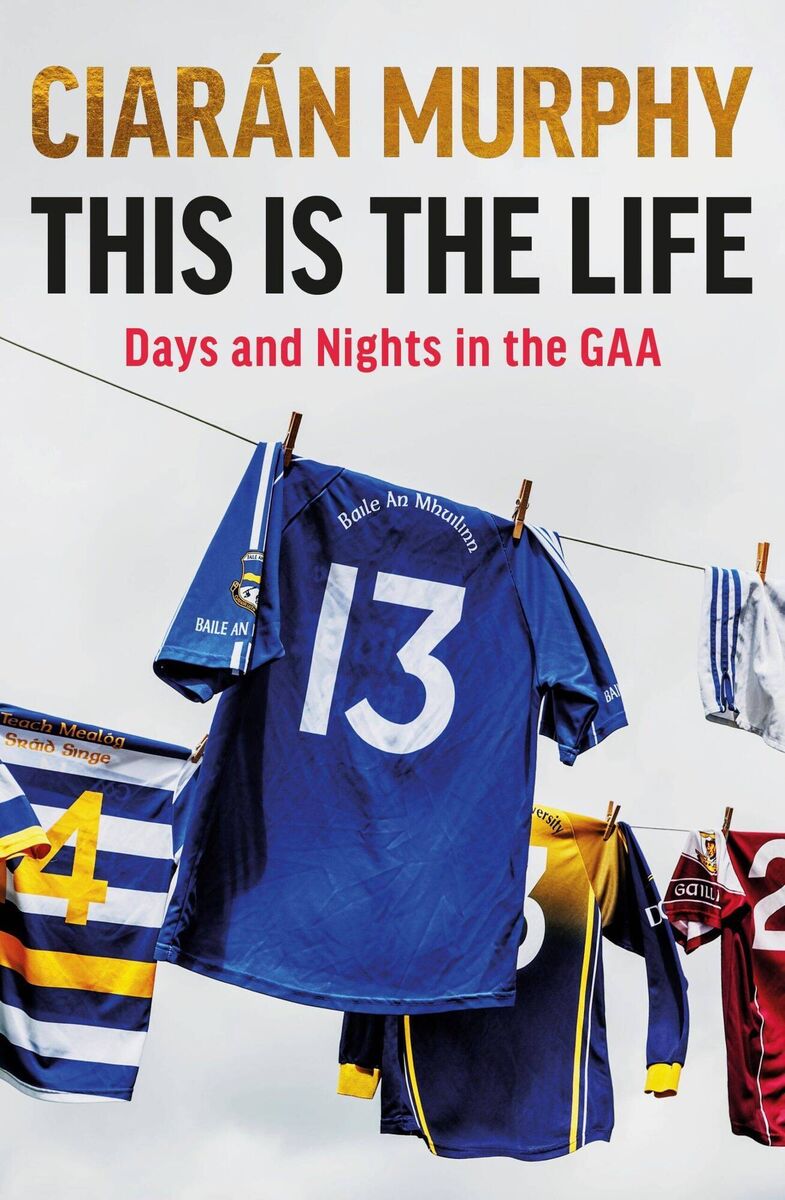 This is the Life: Days and Nights in the GAA by Ciarán Murphy (Sandycove/Penguin, €17)