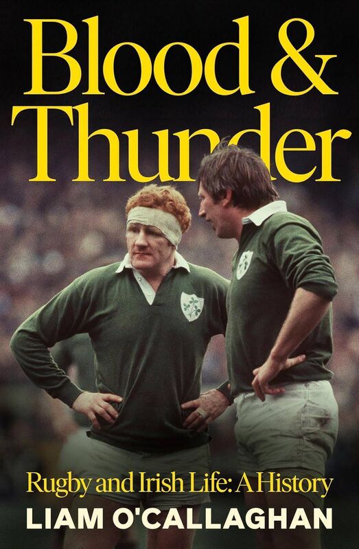 Books24 Blood &amp; Thunder: Rugby and Irish Life: A History by Liam O’Callaghan 