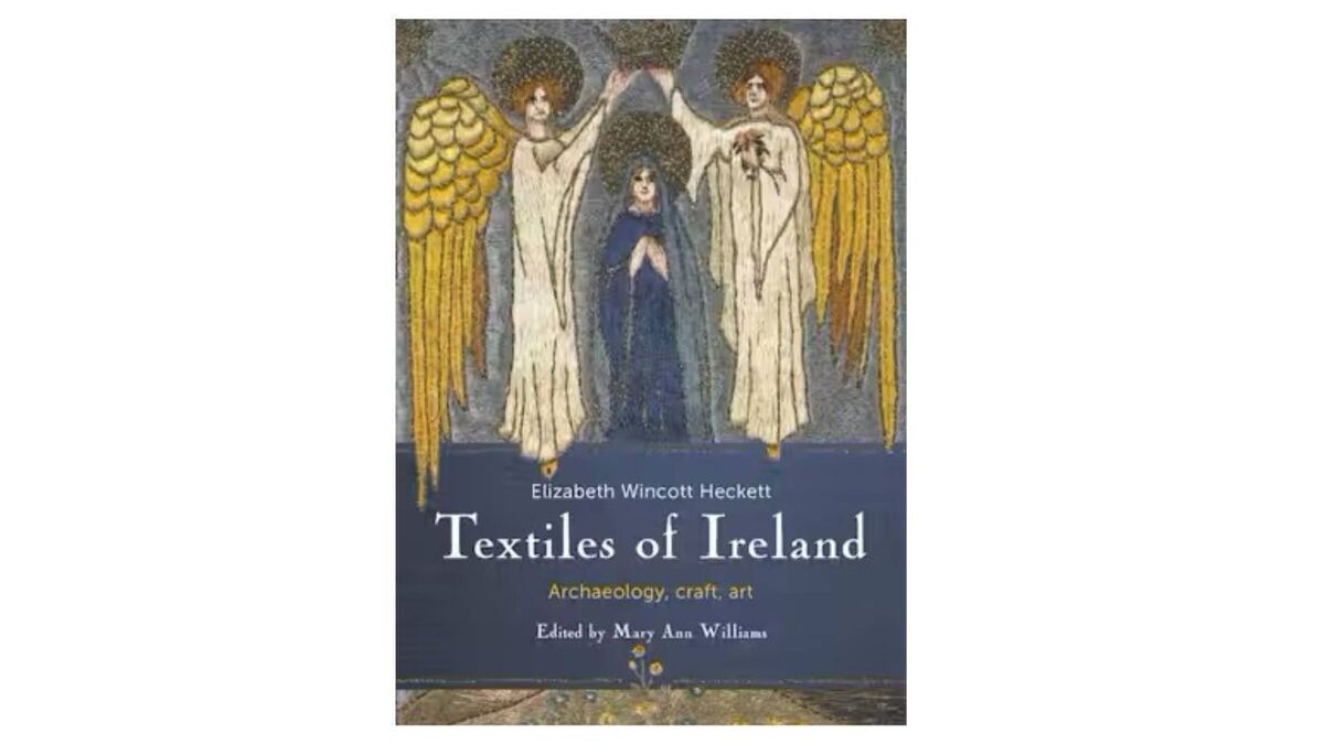 Textiles of Ireland: Archaeology, craft, art by Elizabeth Wincott Heckett, edited by Mary Ann Williams (Cork University Press)