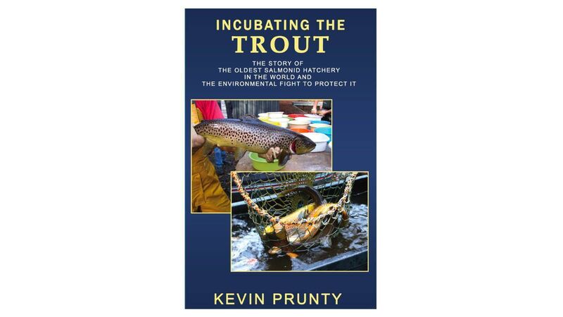 Incubating the Trout: The story of the oldest salmonid hatchery in the world and the environmental fight to protect it. By Kevin Prunty Incubating the Trout: The story of the oldest salmonid hatchery in the world and the environmental fight to protect it. By Kevin Prunty