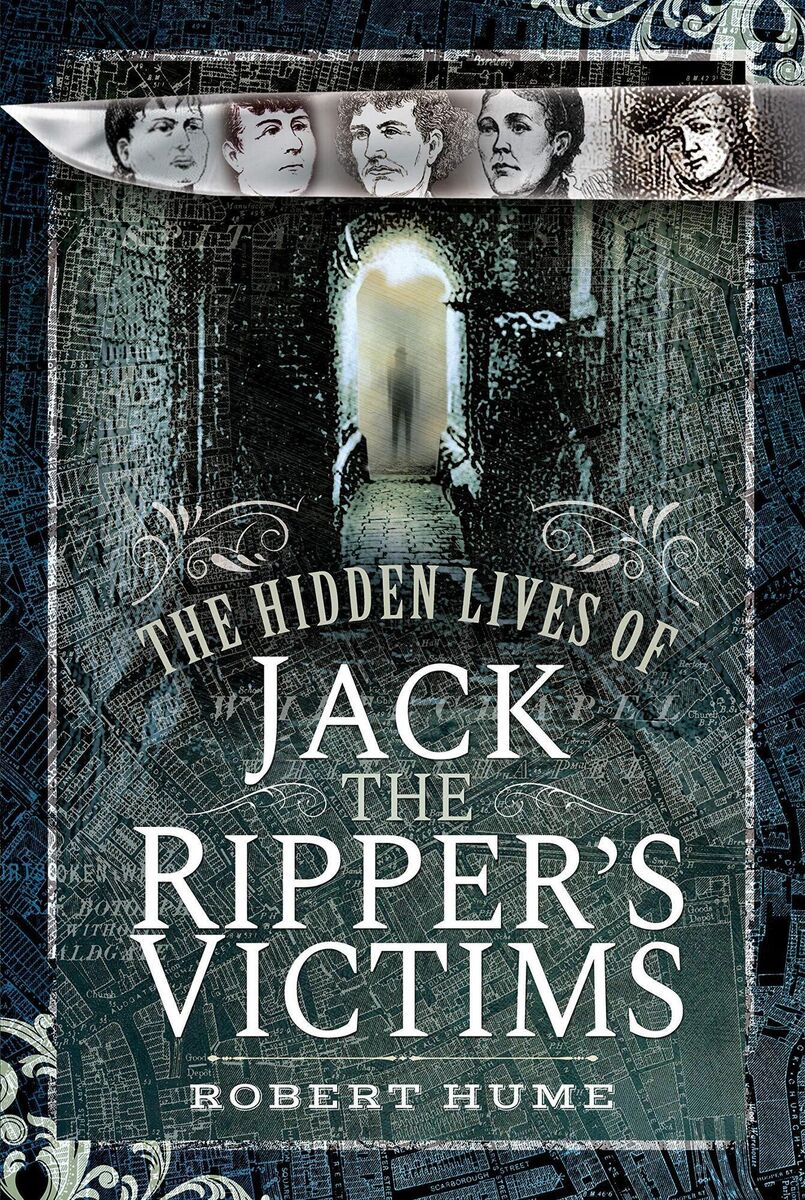  front cover of Rober Hume 's book The Hidden Lives of Jack the Ripper's Victims (pen &amp; sword, 2019)