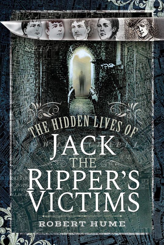 The front cover of Robert Hume's book The Hidden Lives of Jack the Ripper's Victims (Pen &amp; Sword, 2019)